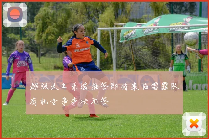 超级大年乐透抽签即将来临雷霆队有机会争夺状元签