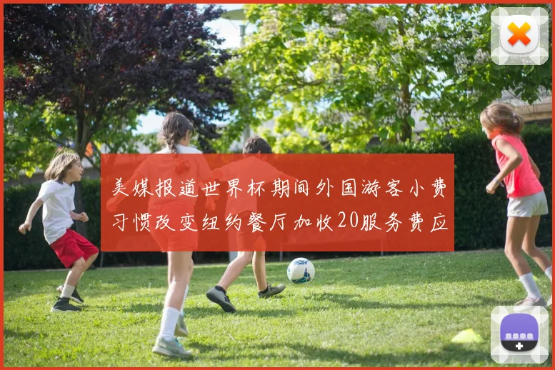 美媒报道世界杯期间外国游客小费习惯改变纽约餐厅加收20服务费应对