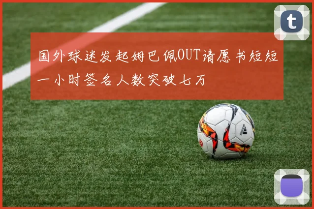 国外球迷发起姆巴佩OUT请愿书短短一小时签名人数突破七万