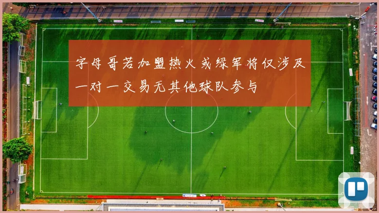 字母哥若加盟热火或绿军将仅涉及一对一交易无其他球队参与