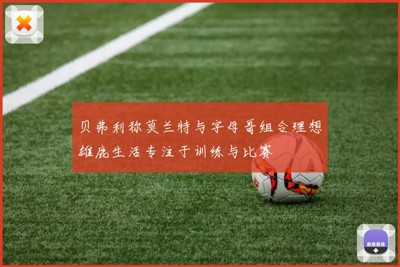 贝弗利称莫兰特与字母哥组合理想雄鹿生活专注于训练与比赛