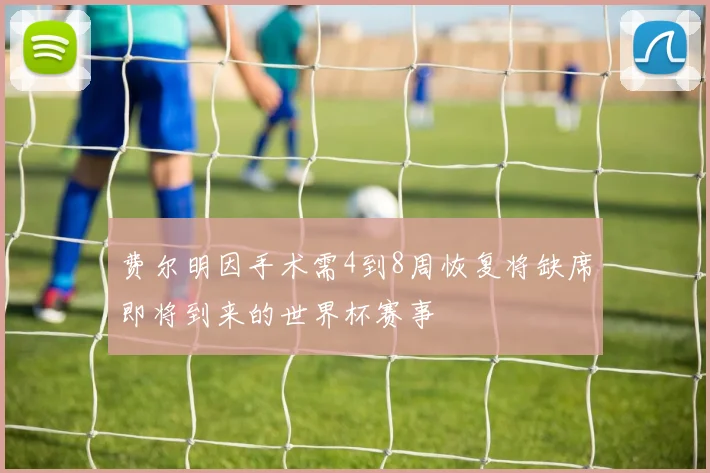 费尔明因手术需4到8周恢复将缺席即将到来的世界杯赛事